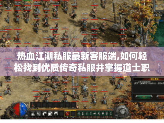 热血江湖私服最新客服端,如何轻松找到优质传奇私服并掌握道士职业玩法?