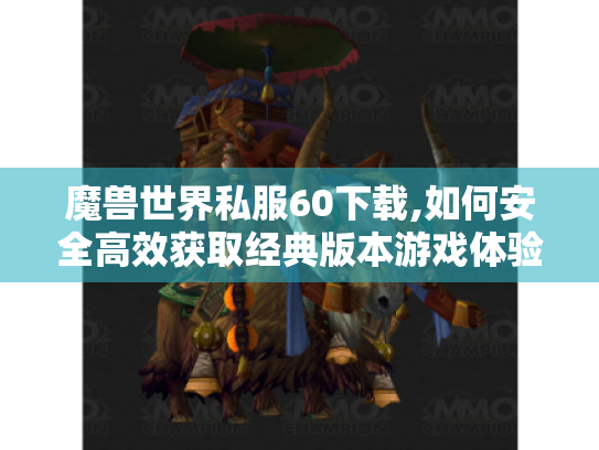 魔兽世界私服60下载,如何安全高效获取经典版本游戏体验? 魔兽世界私服60下载,如何安全高效获取经典版本游戏体验?