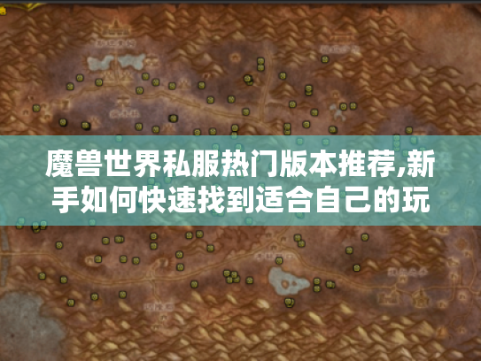 魔兽世界私服热门版本推荐,新手如何快速找到适合自己的玩法攻略? 魔兽世界私服热门版本推荐,新手如何快速找到适合自己的玩法攻略?