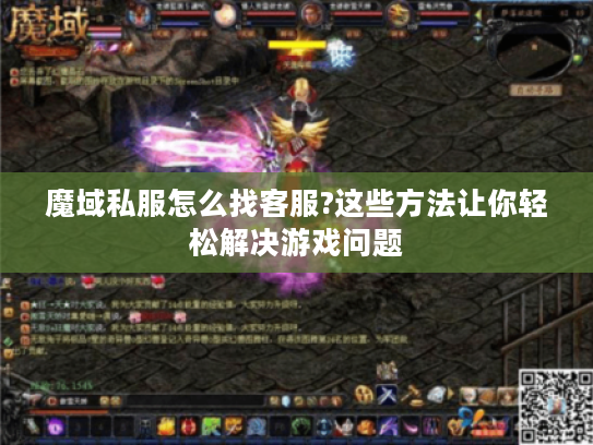 魔域私服怎么找客服?这些方法让你轻松解决游戏问题