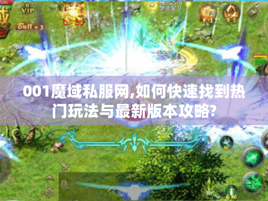 001魔域私服网,如何快速找到热门玩法与最新版本攻略? 001魔域私服网,如何快速找到热门玩法与最新版本攻略?