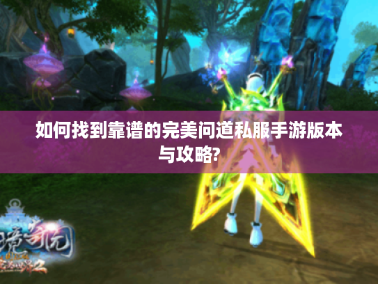 如何找到靠谱的完美问道私服手游版本与攻略? 如何找到靠谱的完美问道私服手游版本与攻略?
