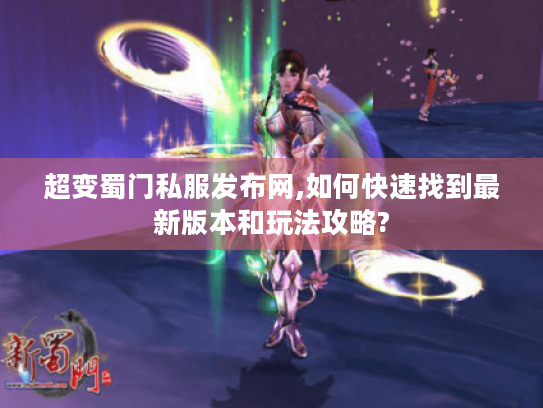 超变蜀门私服发布网,如何快速找到最新版本和玩法攻略? 超变蜀门私服发布网,如何快速找到最新版本和玩法攻略?