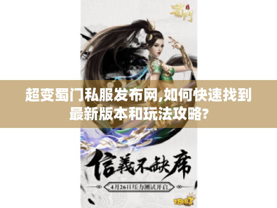 超变蜀门私服发布网,如何快速找到最新版本和玩法攻略? 超变蜀门私服发布网,如何快速找到最新版本和玩法攻略?