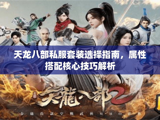 天龙八部私服套装选择指南，属性搭配核心技巧解析