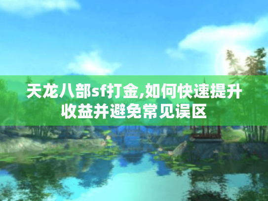 天龙八部sf打金,如何快速提升收益并避免常见误区