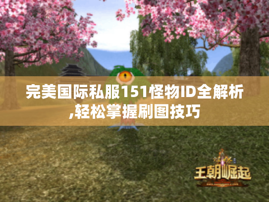 完美国际私服151怪物ID全解析,轻松掌握刷图技巧 完美国际私服151怪物ID全解析,轻松掌握刷图技巧