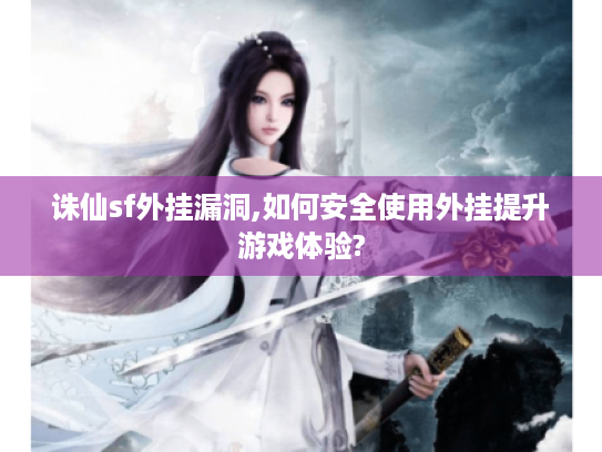 诛仙sf外挂漏洞,如何安全使用外挂提升游戏体验? 诛仙sf外挂漏洞,如何安全使用外挂提升游戏体验?