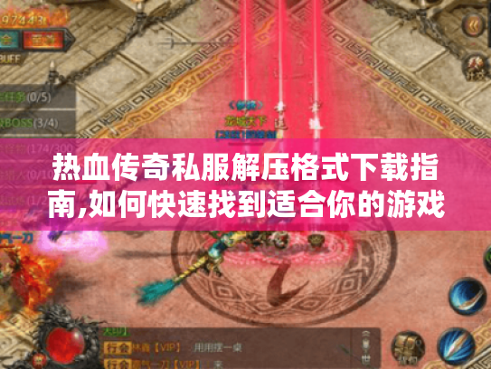 热血传奇私服解压格式下载指南,如何快速找到适合你的游戏版本? 热血传奇私服解压格式下载指南,如何快速找到适合你的游戏版本?