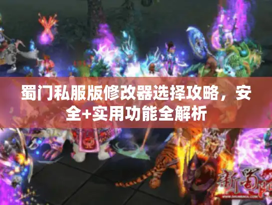 蜀门私服版修改器选择攻略，安全+实用功能全解析