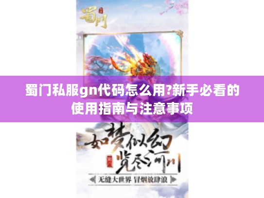 蜀门私服gn代码怎么用?新手必看的使用指南与注意事项 蜀门私服gn代码怎么用?新手必看的使用指南与注意事项
