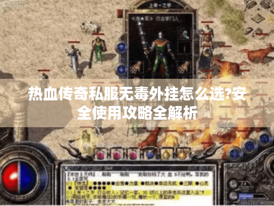 热血传奇私服无毒外挂怎么选?安全使用攻略全解析 热血传奇私服无毒外挂怎么选?安全使用攻略全解析