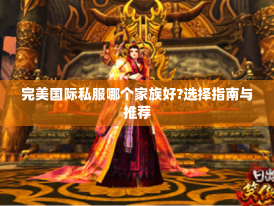 完美国际私服哪个家族好?选择指南与推荐 完美国际私服哪个家族好?选择指南与推荐
