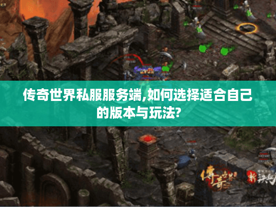 传奇世界私服服务端,如何选择适合自己的版本与玩法?