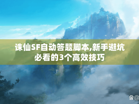 诛仙SF自动答题脚本,新手避坑必看的3个高效技巧 诛仙SF自动答题脚本,新手避坑必看的3个高效技巧
