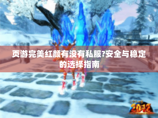页游完美红颜有没有私服?安全与稳定的选择指南