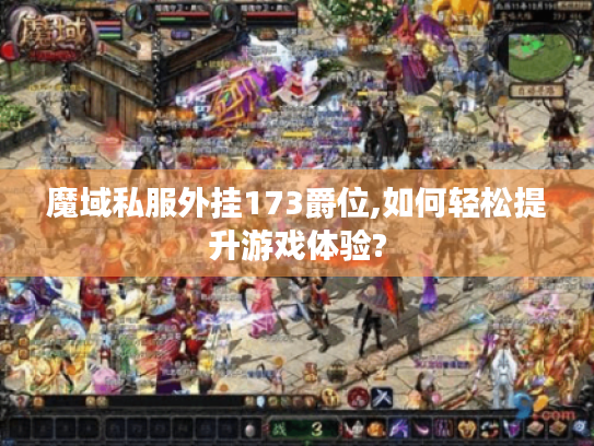 魔域私服外挂173爵位,如何轻松提升游戏体验?