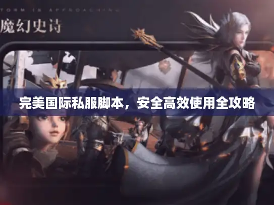 完美国际私服脚本，安全高效使用全攻略
