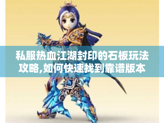 私服热血江湖封印的石板玩法攻略,如何快速找到靠谱版本并轻松通关? 私服热血江湖封印的石板玩法攻略,如何快速找到靠谱版本并轻松通关?