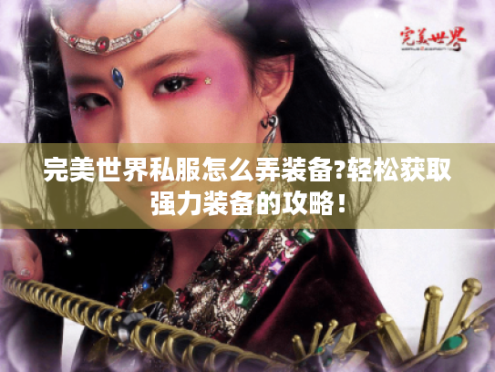 完美世界私服怎么弄装备?轻松获取强力装备的攻略！