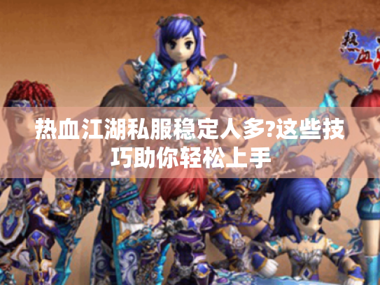 热血江湖私服稳定人多?这些技巧助你轻松上手 热血江湖私服稳定人多?这些技巧助你轻松上手