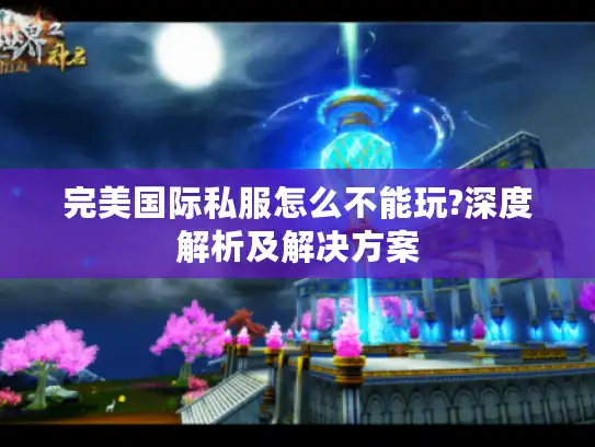 完美国际私服怎么不能玩?深度解析及解决方案