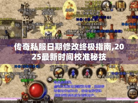 传奇私服日期修改终极指南,2025最新时间校准秘技 传奇私服日期修改终极指南,2025最新时间校准秘技