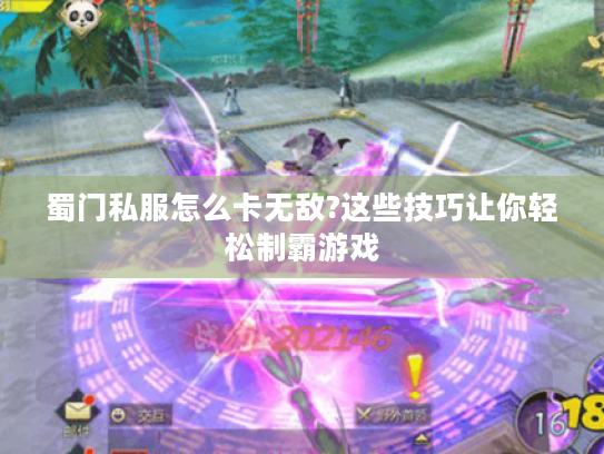 蜀门私服怎么卡无敌?这些技巧让你轻松制霸游戏