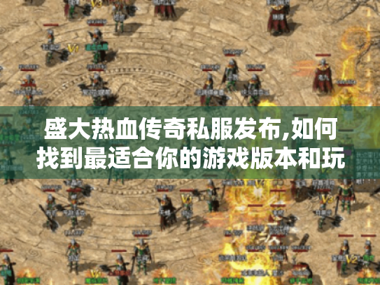 盛大热血传奇私服发布,如何找到最适合你的游戏版本和玩法攻略?