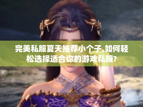 完美私服夏天推荐小个子,如何轻松选择适合你的游戏私服?