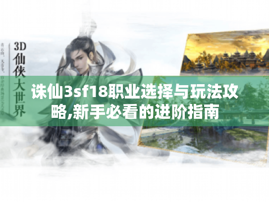 诛仙3sf18职业选择与玩法攻略,新手必看的进阶指南 诛仙3sf18职业选择与玩法攻略,新手必看的进阶指南