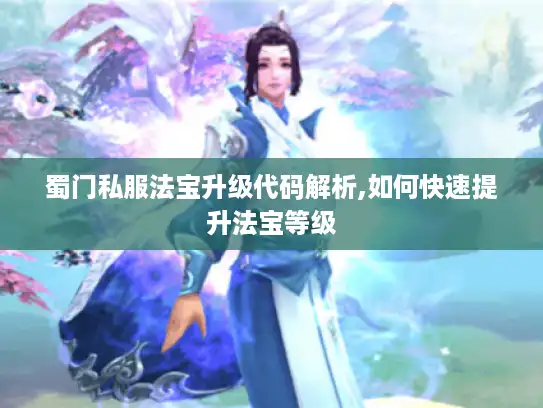 蜀门私服法宝升级代码解析,如何快速提升法宝等级