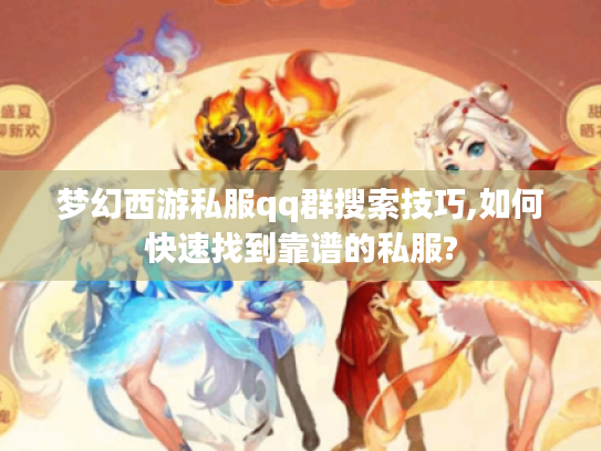 梦幻西游私服qq群搜索技巧,如何快速找到靠谱的私服? 梦幻西游私服qq群搜索技巧,如何快速找到靠谱的私服?