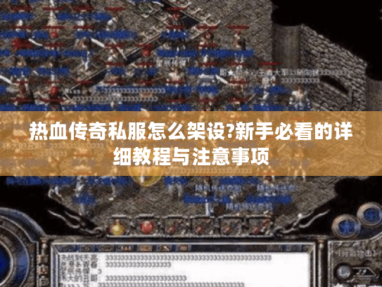 热血传奇私服怎么架设?新手必看的详细教程与注意事项 热血传奇私服怎么架设?新手必看的详细教程与注意事项