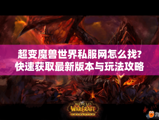 超变魔兽世界私服网怎么找?快速获取最新版本与玩法攻略全指南 超变魔兽世界私服网怎么找?快速获取最新版本与玩法攻略全指南