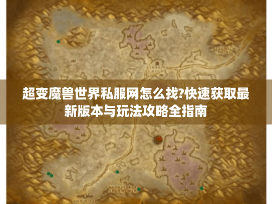 超变魔兽世界私服网怎么找?快速获取最新版本与玩法攻略全指南 超变魔兽世界私服网怎么找?快速获取最新版本与玩法攻略全指南