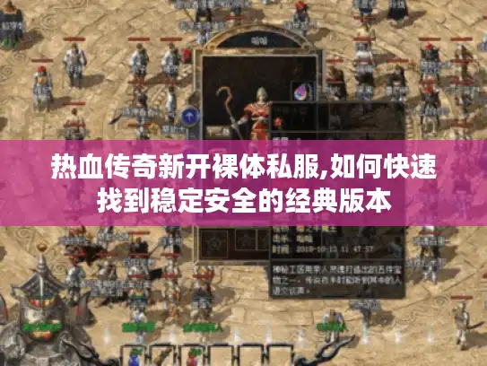 热血传奇新开裸体私服,如何快速找到稳定安全的经典版本