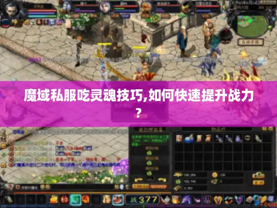 魔域私服吃灵魂技巧,如何快速提升战力?