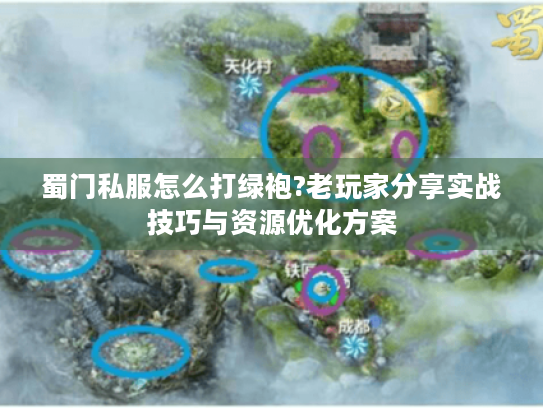 蜀门私服怎么打绿袍?老玩家分享实战技巧与资源优化方案 蜀门私服怎么打绿袍?老玩家分享实战技巧与资源优化方案