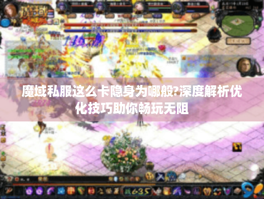 魔域私服这么卡隐身为哪般?深度解析优化技巧助你畅玩无阻 魔域私服这么卡隐身为哪般?深度解析优化技巧助你畅玩无阻