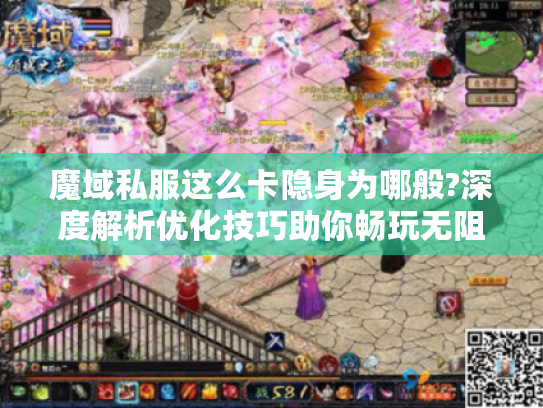魔域私服这么卡隐身为哪般?深度解析优化技巧助你畅玩无阻 魔域私服这么卡隐身为哪般?深度解析优化技巧助你畅玩无阻