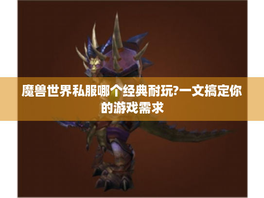 魔兽世界私服哪个经典耐玩?一文搞定你的游戏需求