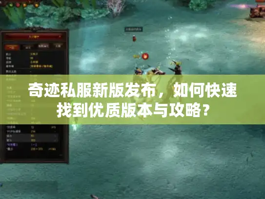 奇迹私服新版发布,如何快速找到优质版本与攻略? 奇迹私服新版发布,如何快速找到优质版本与攻略?