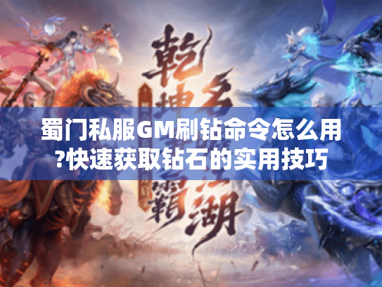 蜀门私服GM刷钻命令怎么用?快速获取钻石的实用技巧 蜀门私服GM刷钻命令怎么用?快速获取钻石的实用技巧