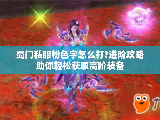 蜀门私服粉色字怎么打?进阶攻略助你轻松获取高阶装备