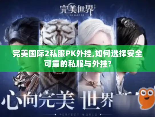 完美国际2私服PK外挂,如何选择安全可靠的私服与外挂?
