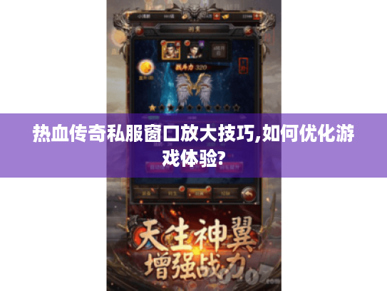 热血传奇私服窗口放大技巧,如何优化游戏体验? 热血传奇私服窗口放大技巧,如何优化游戏体验?