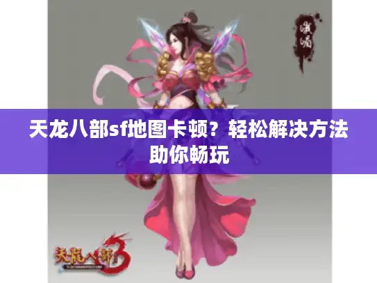天龙八部sf地图卡顿？轻松解决方法助你畅玩