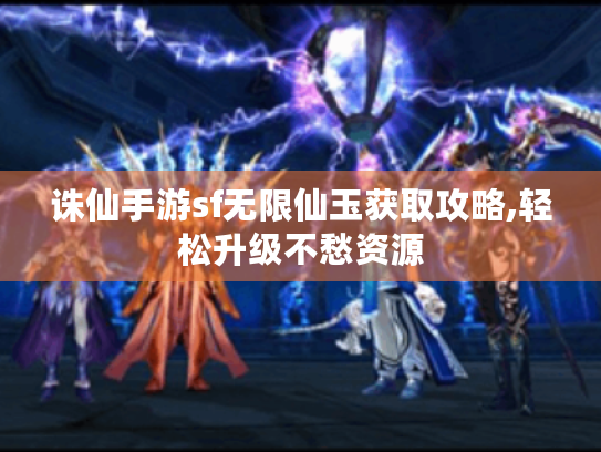 诛仙手游sf无限仙玉获取攻略,轻松升级不愁资源 诛仙手游sf无限仙玉获取攻略,轻松升级不愁资源