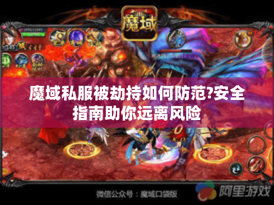 魔域私服被劫持如何防范?安全指南助你远离风险 魔域私服被劫持如何防范?安全指南助你远离风险